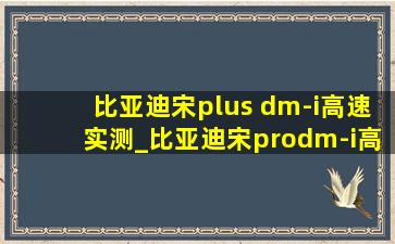 比亚迪宋plus dm-i高速实测_比亚迪宋prodm-i高速实测